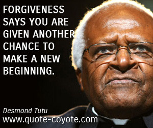 Forgiveness says you are given another chance to make a new beginning ...