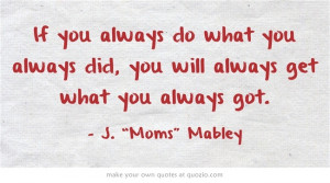 If you always do what you always did, you will always get what you ...