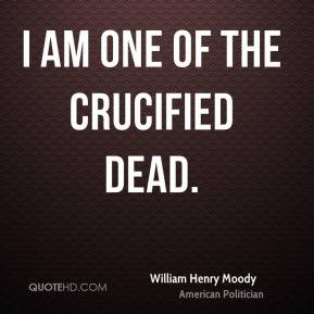 William Henry Moody - I am one of the crucified dead.