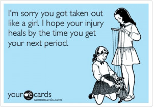 ... like a girl. I hope your injury heals by the time you get your next
