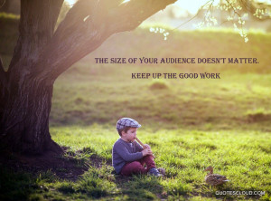 Quotes : The size of your audience doesn’t matter. Keep up the good ...