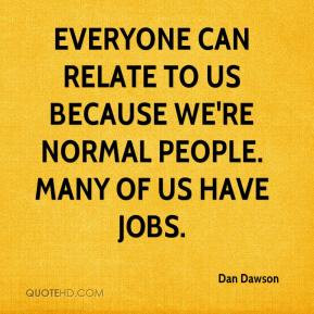 Everyone can relate to us because we're normal people. Many of us have ...