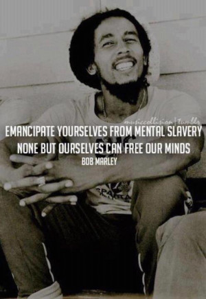 Emancipate yourselves from mental slavery…