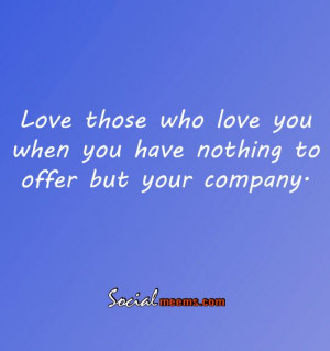 Love those who love you when you have nothing to offer but your ...