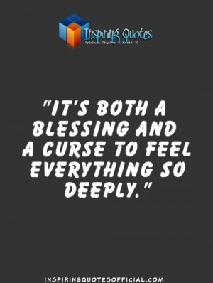It’s both a blessing and a curse to feel everything so deeply.”