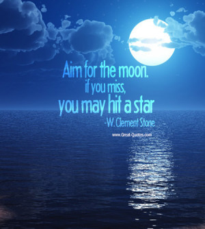 Aim for the moon. If you miss, you may hit a star.” - W. Clement ...