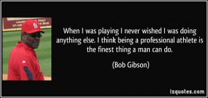 ... professional athlete is the finest thing a man can do. - Bob Gibson