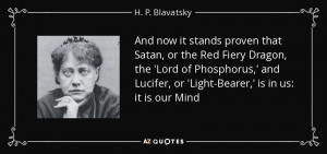 ... Lucifer, or 'Light-Bearer,' is in us: it is our Mind - H. P. Blavatsky