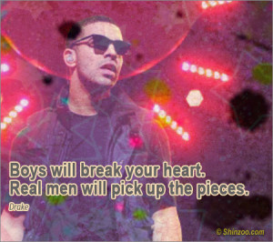 Boys will break your heart. Real men will pick up the pieces.”