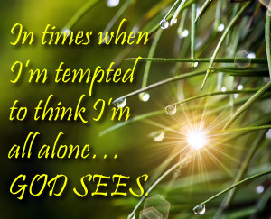 In times when I’m tempted to think I’m all alone… GOD SEES.