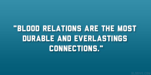Blood relations are the most durable and everlastings connections ...