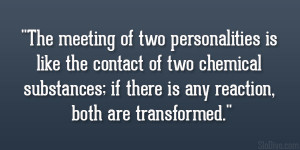The meeting of two personalities is like the contact of two chemical ...