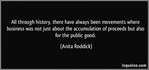 ... accumulation of proceeds but also for the public good. - Anita Roddick