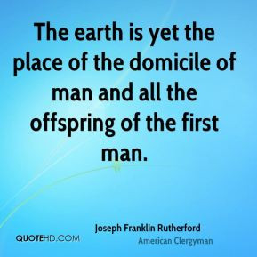 The earth is yet the place of the domicile of man and all the ...