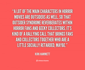 lot of the main characters in horror movies are outsiders as well ...