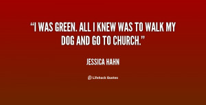 was green. All I knew was to walk my dog and go to church.