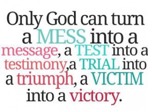 God Can turn a mess into a message, a test into a testimony, a trial ...