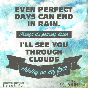 Even perfect days can end in rain. Though it's pouring down, I'll see ...