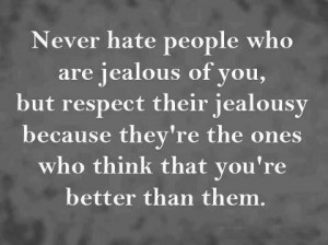 Never hate those people who are jealous of you but respect their ...