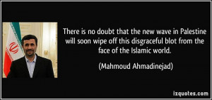 ... blot from the face of the Islamic world. - Mahmoud Ahmadinejad