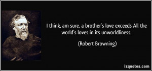 think, am sure, a brother's love exceeds All the world's loves in ...
