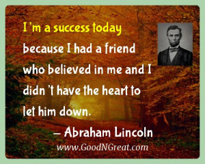 ... me and I didn’t have the heart to let him down. — Abraham Lincoln