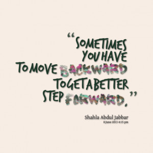 Quotes Picture: sometimes you have to move backward to get a better ...