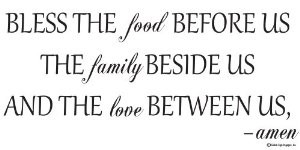 bless the food before the family beside us and the love between us ...