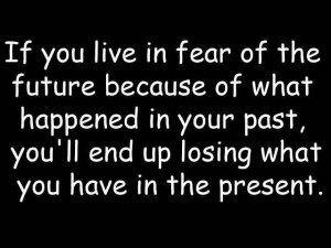 Fuelisms : If you live in fear of the future because of what happened ...