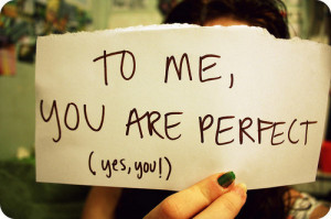 To me, you are perfect (yes, you!)