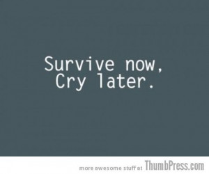 always time to cry later. Survival Skills, Remember This, Finals ...