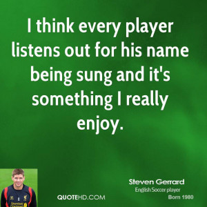 think every player listens out for his name being sung and it's ...