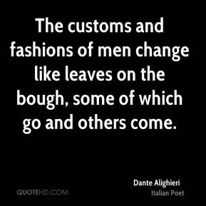 Dante Alighieri - The customs and fashions of men change like leaves ...