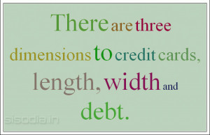 There are three dimensions to credit cards, length, width and debt.