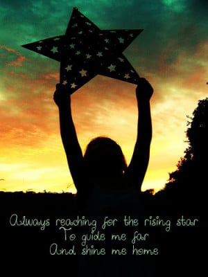 Always reaching for the rising star to guide me for and shine me home.