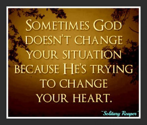 Sometimes God Doesn’t Change Your Situation Because He’s Trying To ...