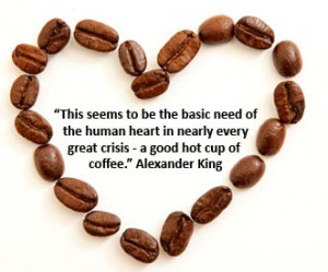 ... Every Great Crisis-A Good Hot Cup Of Coffee ” - Alexander King