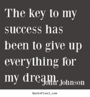 ... key to my success has been to give up everything.. - Success quotes