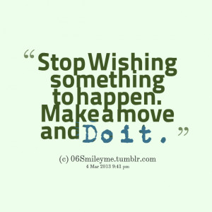 Quotes Picture: stop wishing something to happen make a move and do it
