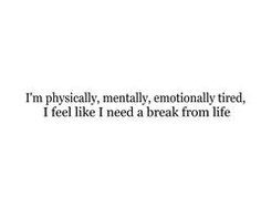 physically, mentally, emotionally tired, i feel like i need a ...