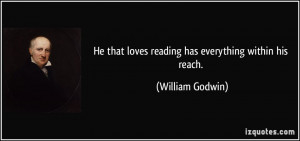 ... that loves reading has everything within his reach. - William Godwin