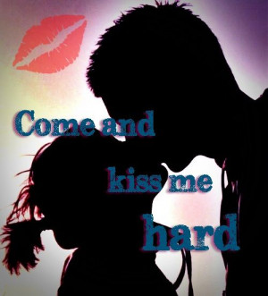 come and kiss me hard