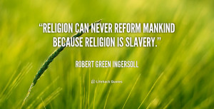 Religion can never reform mankind because religion is slavery.”