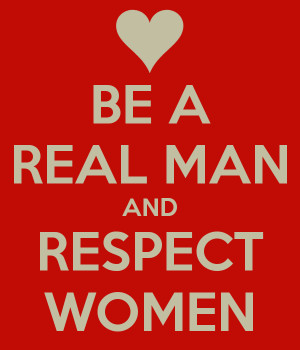 BE A REAL MAN AND RESPECT WOMEN