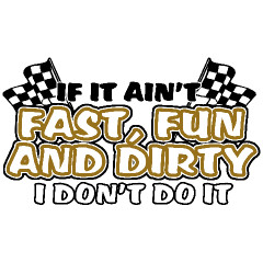 If It Ain't fast, Fun, and Dirty