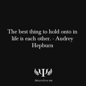 The best thing to hold onto in life is each other - Audrey Hepburn