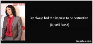 ve always had this impulse to be destructive. - Russell Brand