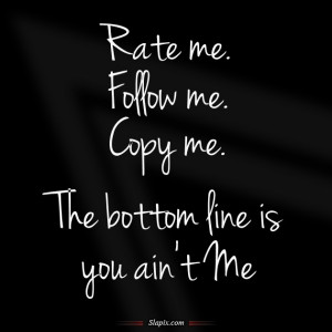 ... Me Quotes http://www.slapix.com/lol/rate_me_follow_me_copy_me.aspx