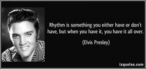 Rhythm is something you either have or don't have, but when you have ...