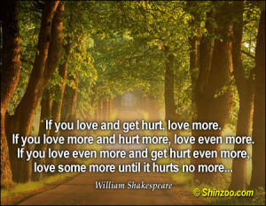 If you love and get hurt, love more. If you love more and hurt more ...